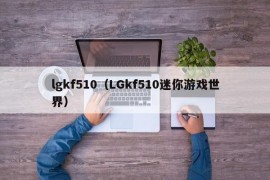 lgkf510（LGkf510迷你游戏世界）