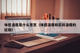 体感温度是什么意思（体感温度和实际温度的区别）