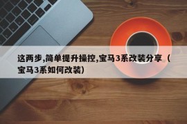 这两步,简单提升操控,宝马3系改装分享（宝马3系如何改装）