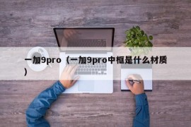 一加9pro（一加9pro中框是什么材质）