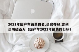 2021年国产车销量排名,长安夺冠,吉利长城破百万（国产车2021年销售排行榜）