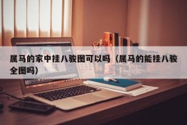 属马的家中挂八骏图可以吗（属马的能挂八骏全图吗）