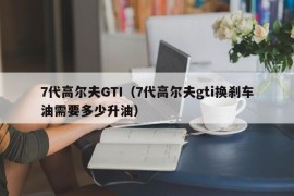 7代高尔夫GTI（7代高尔夫gti换刹车油需要多少升油）