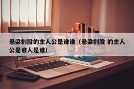 悬梁刺股的主人公是谁谁（悬梁刺股 的主人公是谁人是谁）