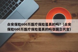 众安保险600万医疗保险是真的吗?（众安保险600万医疗保险是真的吗张国立代言）