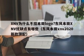 XNV为什么不挂本田logo?东风本田XNV优缺点有哪些（东风本田xnv2020新款顶配）