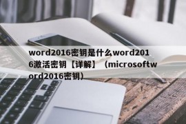 word2016密钥是什么word2016激活密钥【详解】（microsoftword2016密钥）