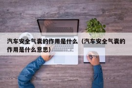 汽车安全气囊的作用是什么（汽车安全气囊的作用是什么意思）