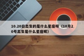 10.20日出生的是什么星座呀（10月20号出生是什么星座呢）