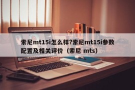 索尼mt15i怎么样?索尼mt15i参数配置及相关评价（索尼 mts）