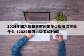 2024年四六级报名时间是多少报名流程是什么（2024年四六级考试时间）