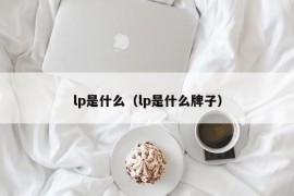 lp是什么（lp是什么牌子）