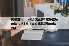 诺基亚lumia920怎么样?诺基亚lumia920评测（来自诺基亚lumia920）