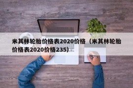 米其林轮胎价格表2020价格（米其林轮胎价格表2020价格235）