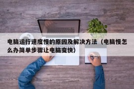 电脑运行速度慢的原因及解决方法（电脑慢怎么办简单步骤让电脑变快）