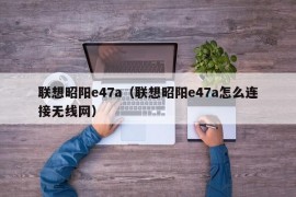 联想昭阳e47a（联想昭阳e47a怎么连接无线网）