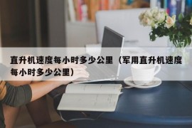 直升机速度每小时多少公里（军用直升机速度每小时多少公里）