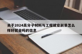 关于2024高分子材料与工程就业前景怎么样好就业吗的信息