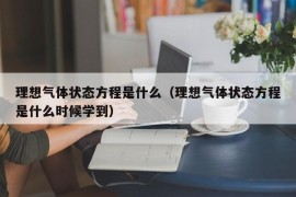 理想气体状态方程是什么（理想气体状态方程是什么时候学到）