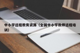 中小学远程教育资源（全国中小学教师远程培训）