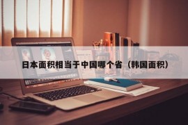 日本面积相当于中国哪个省（韩国面积）