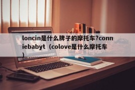 loncin是什么牌子的摩托车?conniebabyt（colove是什么摩托车）