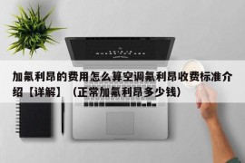 加氟利昂的费用怎么算空调氟利昂收费标准介绍【详解】（正常加氟利昂多少钱）