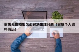 翁帆无性婚姻怎么解决生理问题（翁帆个人资料简历）