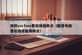 微软surface售后维修网点（联想电脑售后维修服务网点）