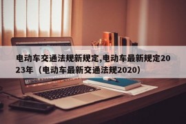 电动车交通法规新规定,电动车最新规定2023年（电动车最新交通法规2020）