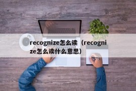 recognize怎么读（recognize怎么读什么意思）