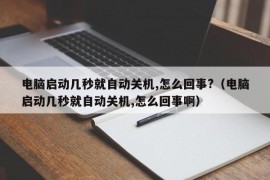 电脑启动几秒就自动关机,怎么回事?（电脑启动几秒就自动关机,怎么回事啊）