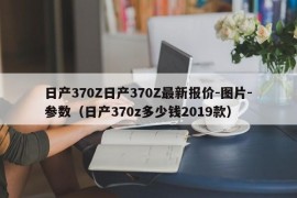 日产370Z日产370Z最新报价-图片-参数（日产370z多少钱2019款）