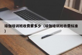 瑜伽培训班收费要多少（瑜伽培训班收费标准）