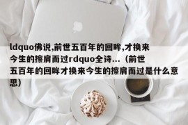 ldquo佛说,前世五百年的回眸,才换来今生的擦肩而过rdquo全诗...（前世五百年的回眸才换来今生的擦肩而过是什么意思）