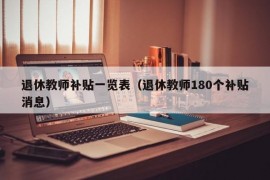 退休教师补贴一览表（退休教师180个补贴消息）