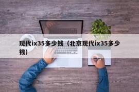 现代ix35多少钱（北京现代ix35多少钱）