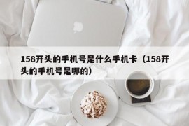 158开头的手机号是什么手机卡（158开头的手机号是哪的）