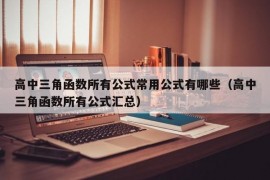 高中三角函数所有公式常用公式有哪些（高中三角函数所有公式汇总）