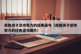 鼓励孩子坚持努力的经典语句（鼓励孩子坚持努力的经典语句图片）