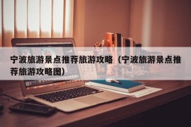 宁波旅游景点推荐旅游攻略（宁波旅游景点推荐旅游攻略图）