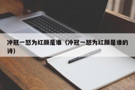 冲冠一怒为红颜是谁（冲冠一怒为红颜是谁的诗）