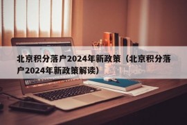 北京积分落户2024年新政策（北京积分落户2024年新政策解读）