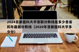 2024首都医科大学录取分数线是多少各省历年最低分数线（2020年首都医科大学多少分）