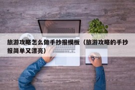 旅游攻略怎么做手抄报模板（旅游攻略的手抄报简单又漂亮）