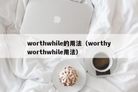 worthwhile的用法（worthyworthwhile用法）