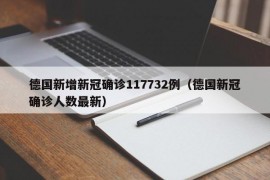 德国新增新冠确诊117732例（德国新冠确诊人数最新）