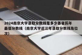 2024南京大学录取分数线是多少各省历年最低分数线（南京大学近三年录取分数线及位次）