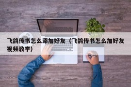 飞鸽传书怎么添加好友（飞鸽传书怎么加好友视频教学）