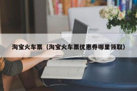 淘宝火车票（淘宝火车票优惠券哪里领取）